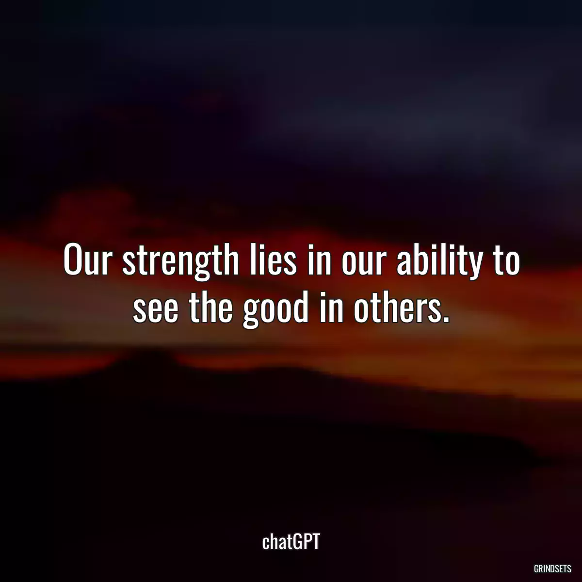 Our strength lies in our ability to see the good in others.