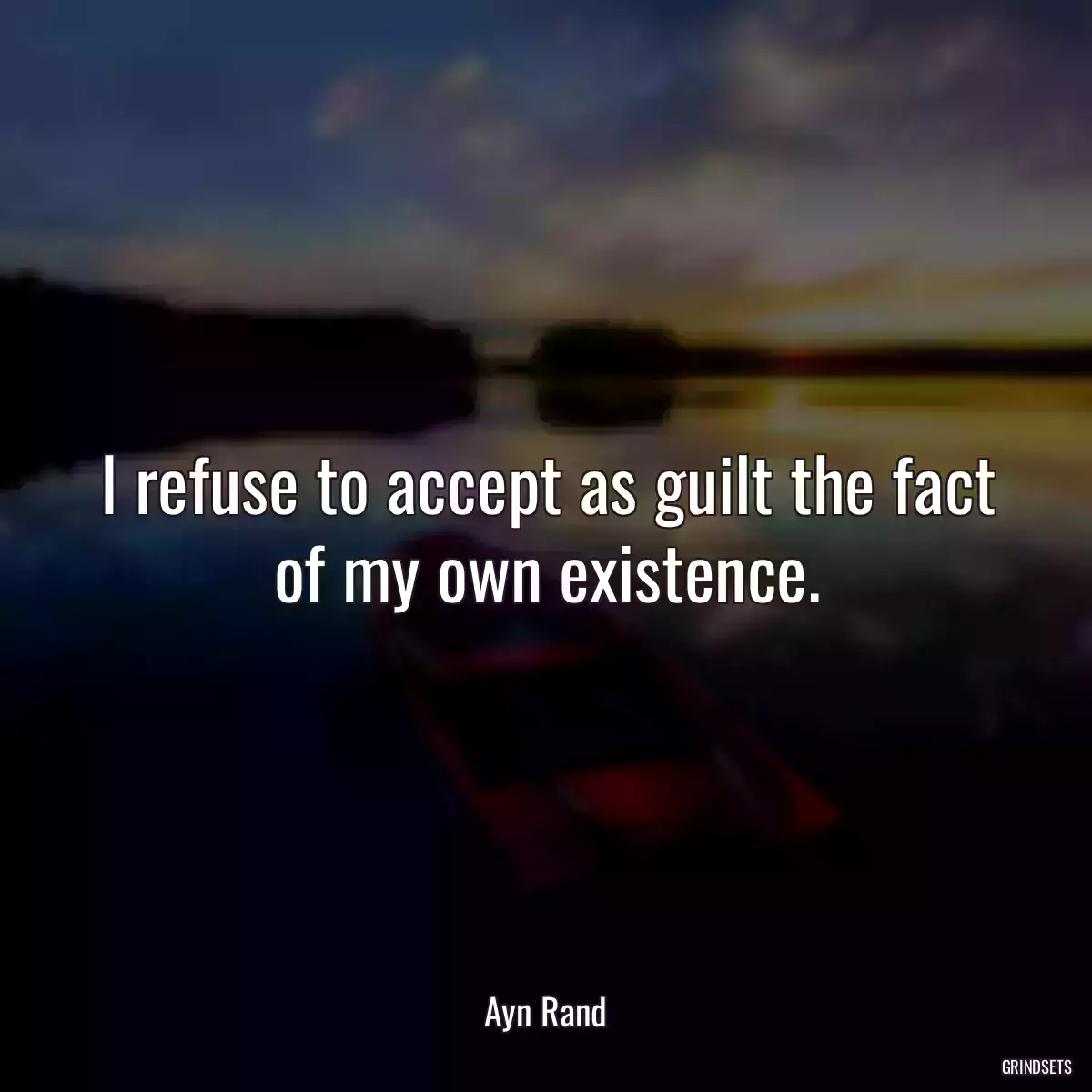 I refuse to accept as guilt the fact of my own existence.