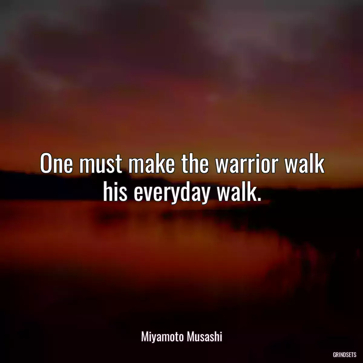 One must make the warrior walk his everyday walk.