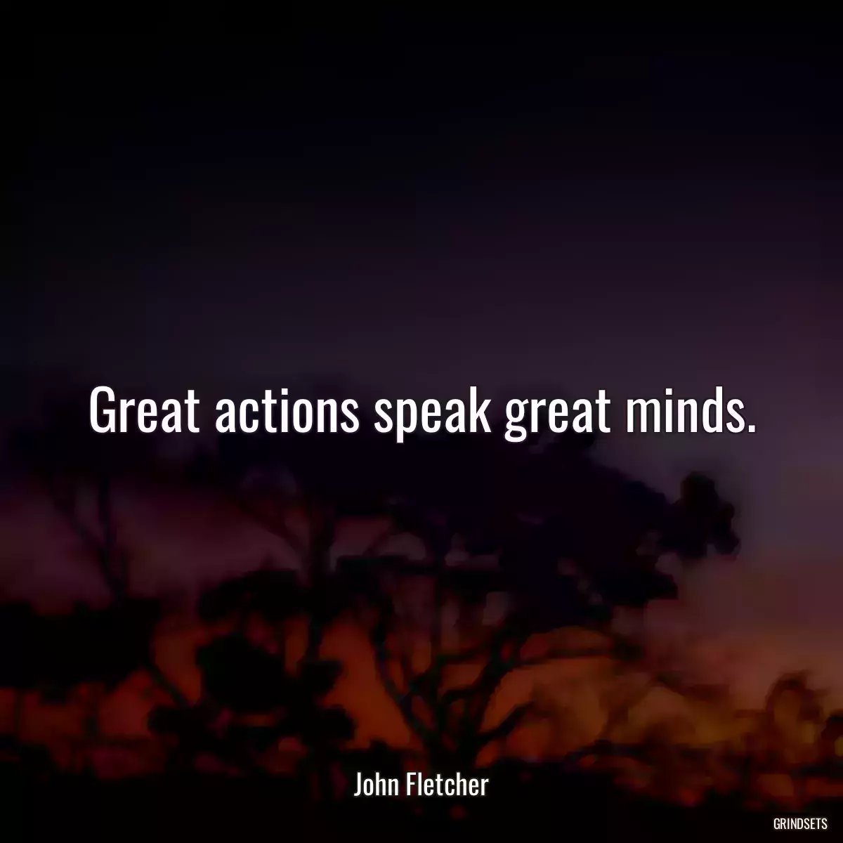 Great actions speak great minds.