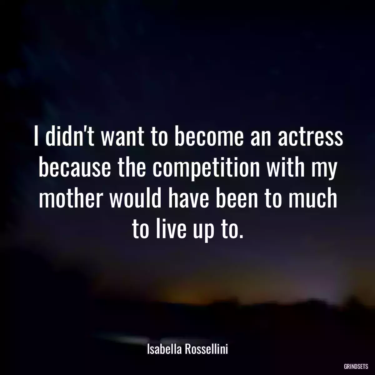 I didn\'t want to become an actress because the competition with my mother would have been to much to live up to.