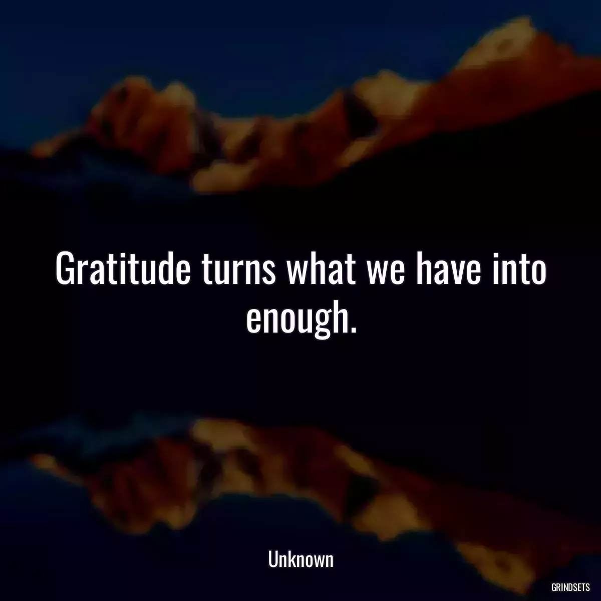 Gratitude turns what we have into enough.