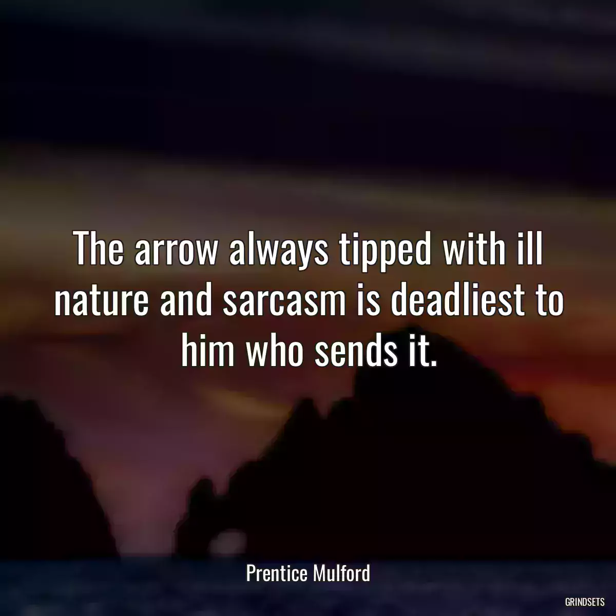 The arrow always tipped with ill nature and sarcasm is deadliest to him who sends it.