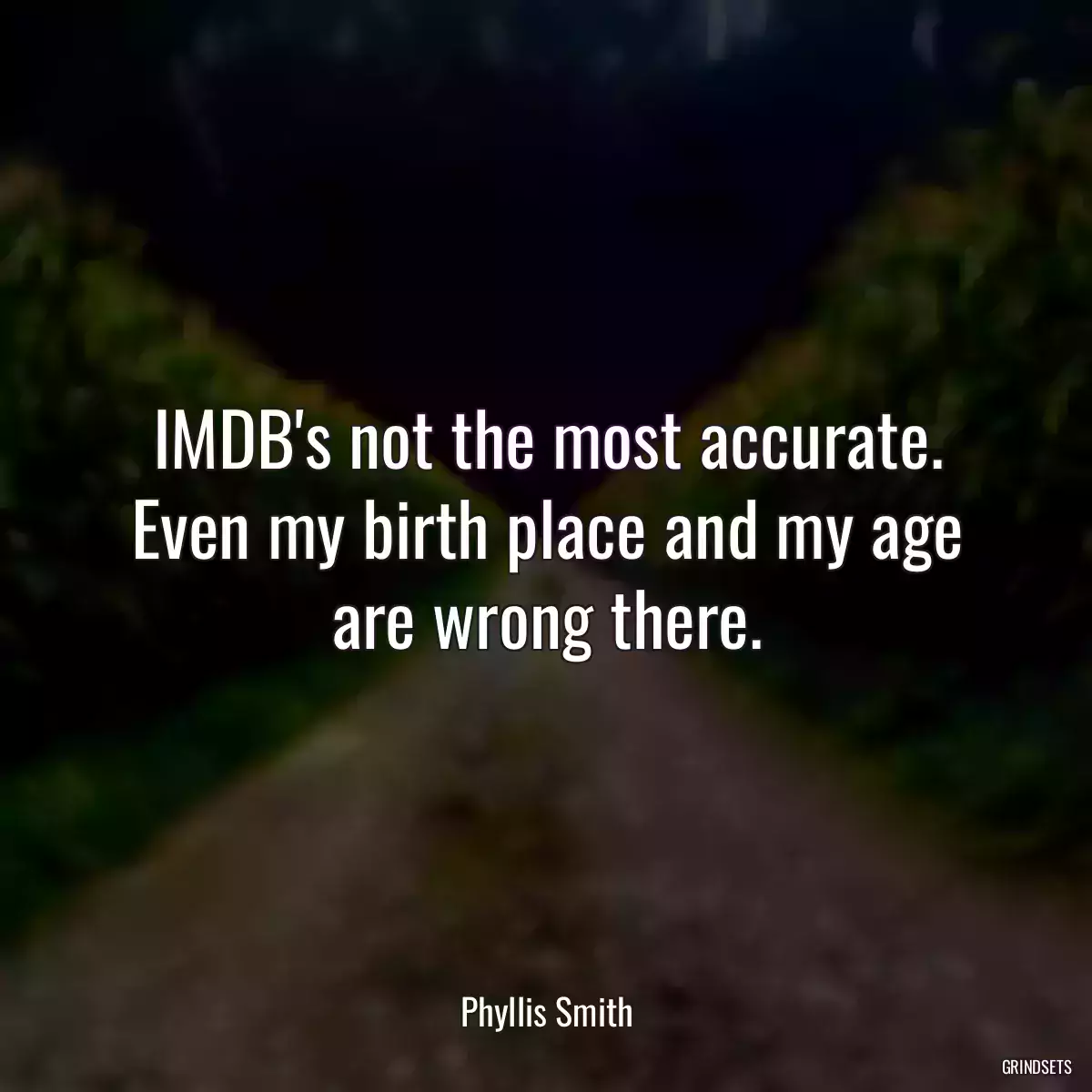 IMDB\'s not the most accurate. Even my birth place and my age are wrong there.