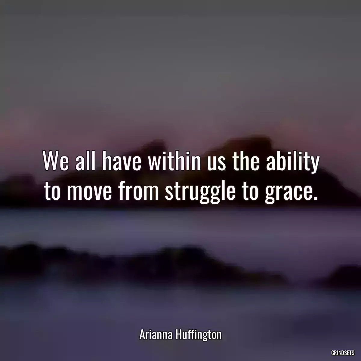 We all have within us the ability to move from struggle to grace.