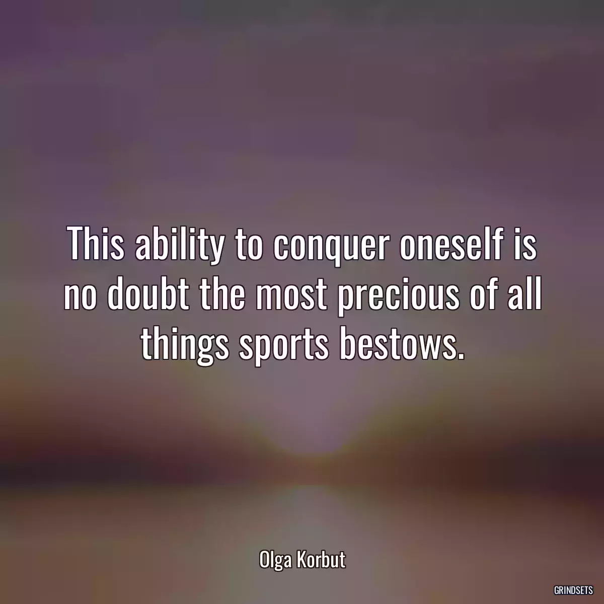 This ability to conquer oneself is no doubt the most precious of all things sports bestows.