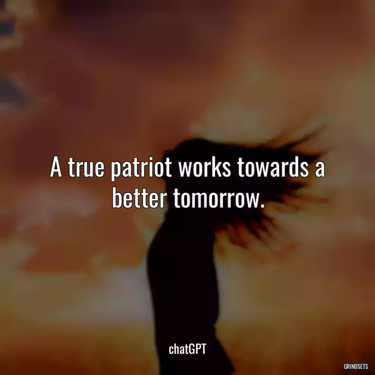 A true patriot works towards a better tomorrow.