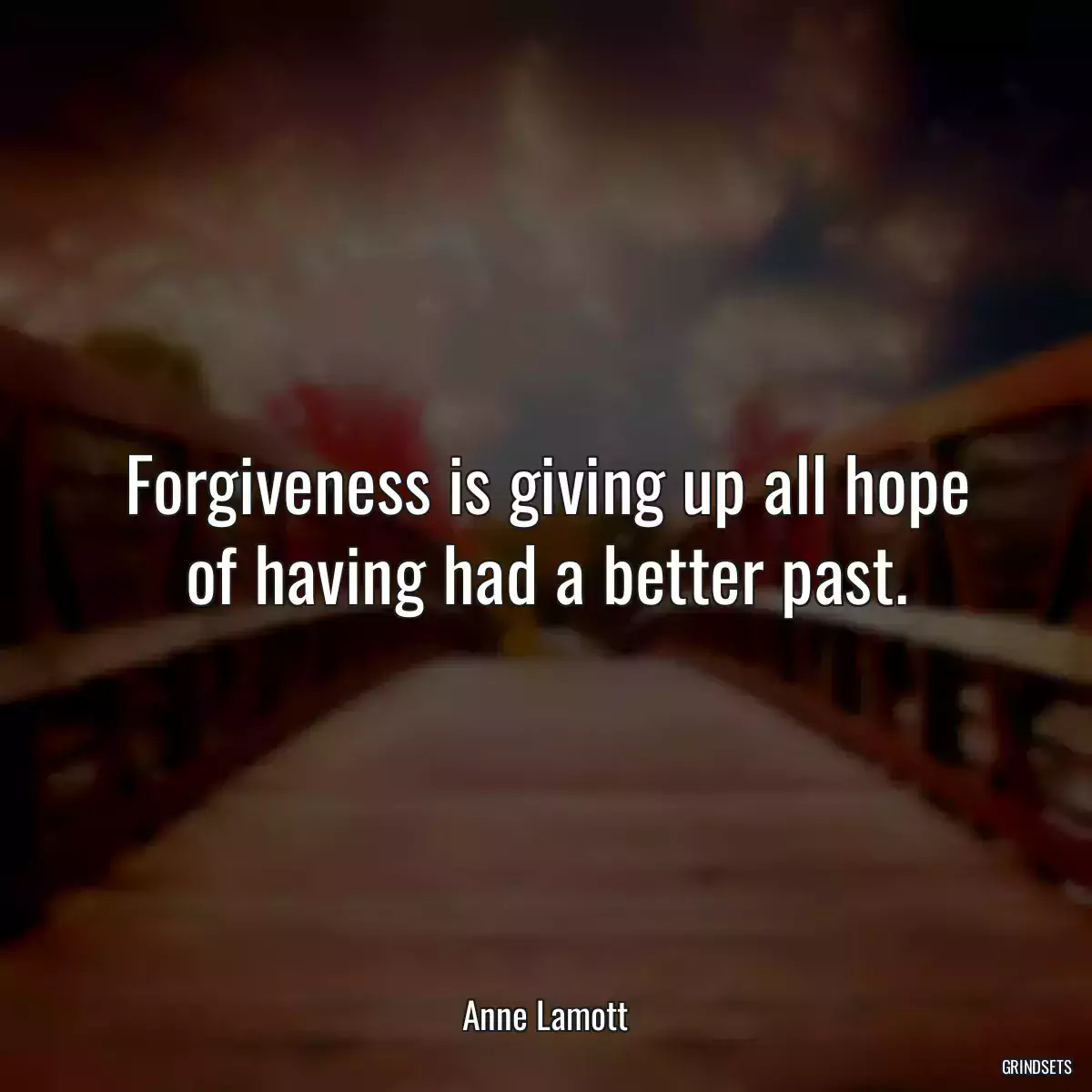 Forgiveness is giving up all hope of having had a better past.