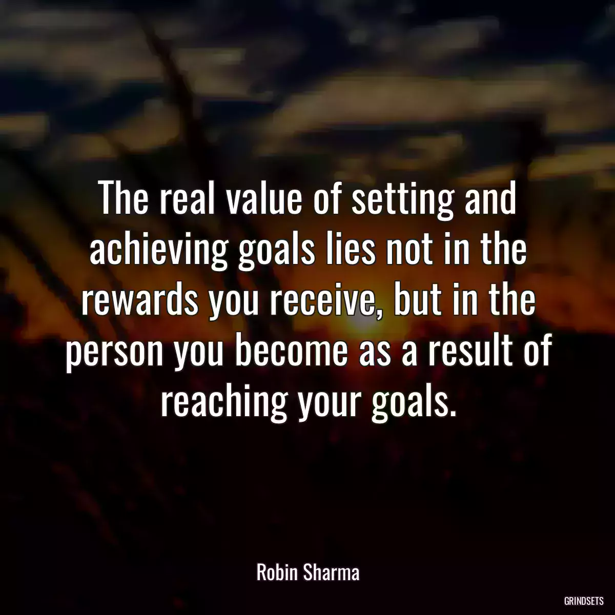 The real value of setting and achieving goals lies not in the rewards you receive, but in the person you become as a result of reaching your goals.