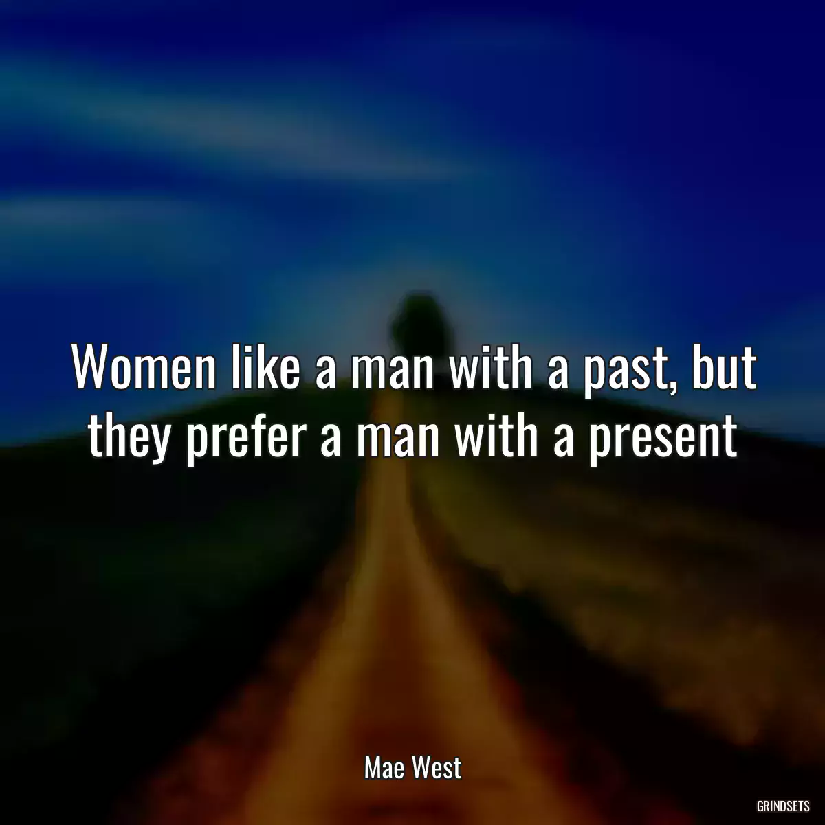 Women like a man with a past, but they prefer a man with a present