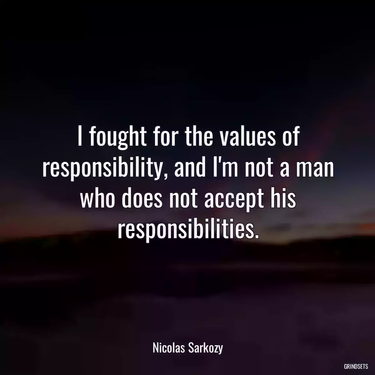 I fought for the values of responsibility, and I\'m not a man who does not accept his responsibilities.