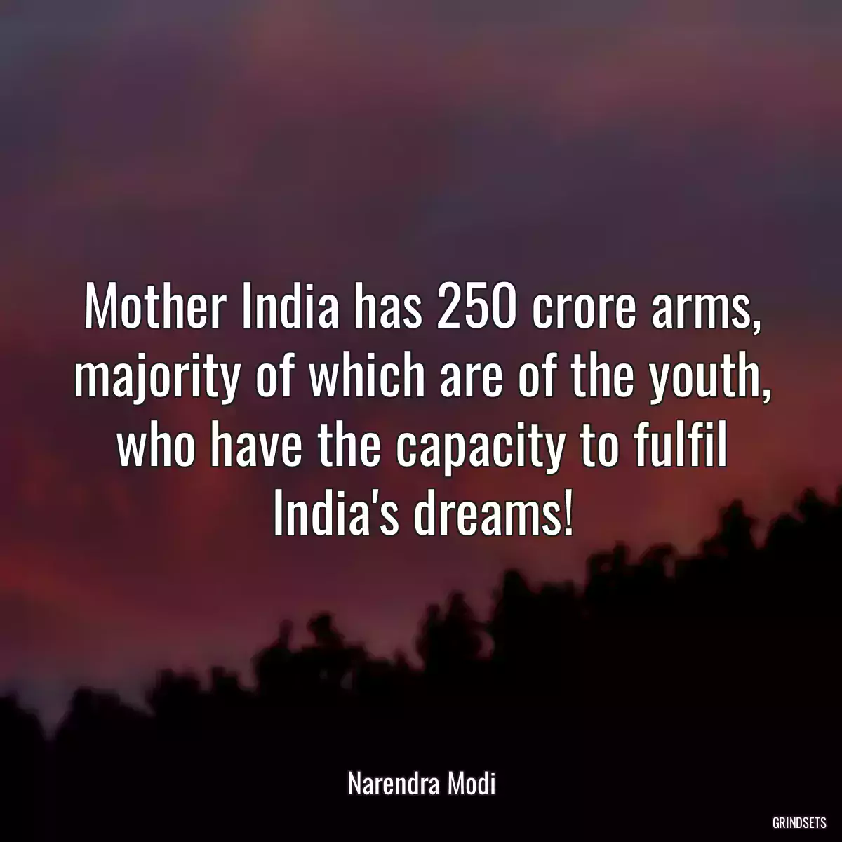 Mother India has 250 crore arms, majority of which are of the youth, who have the capacity to fulfil India\'s dreams!