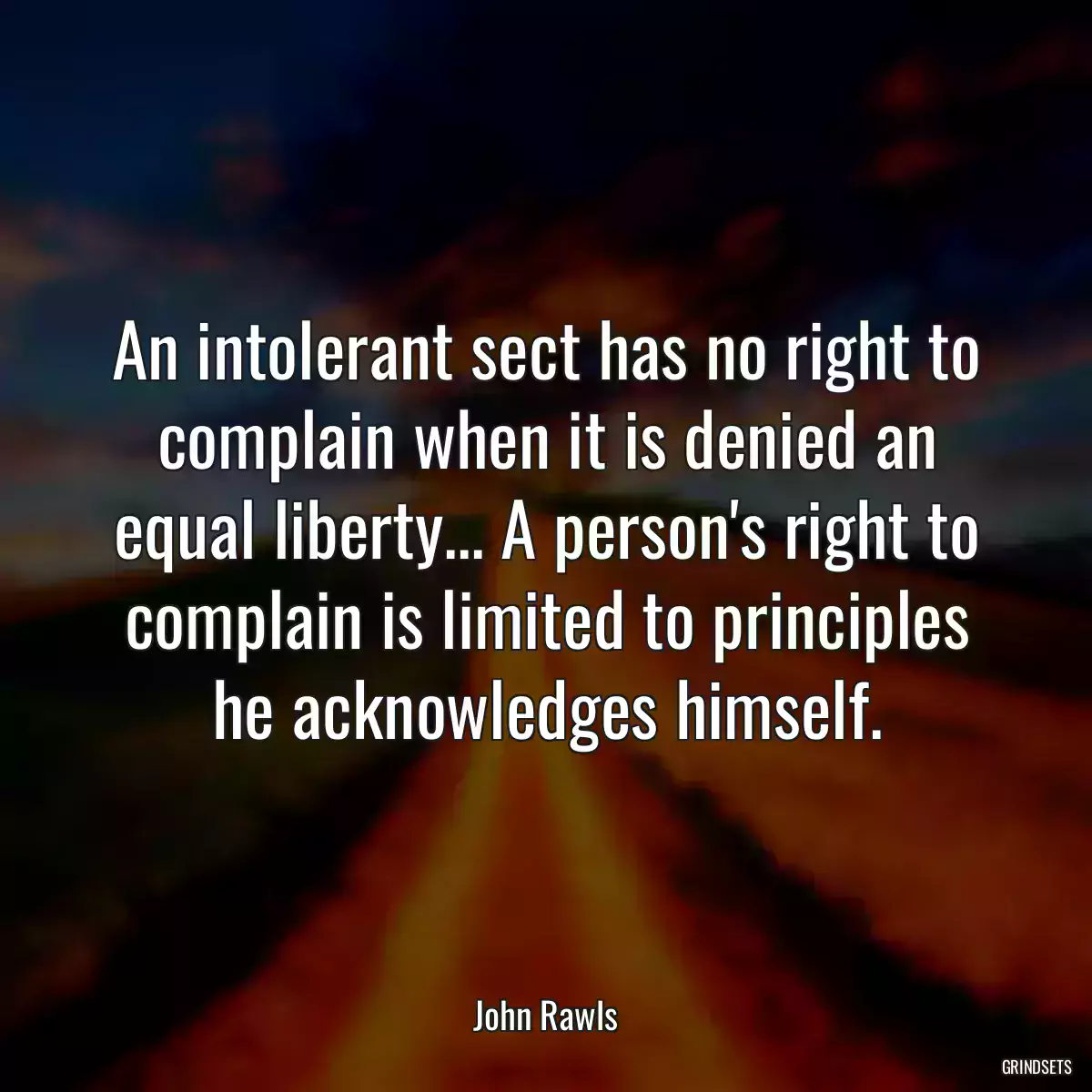 An intolerant sect has no right to complain when it is denied an equal liberty... A person\'s right to complain is limited to principles he acknowledges himself.