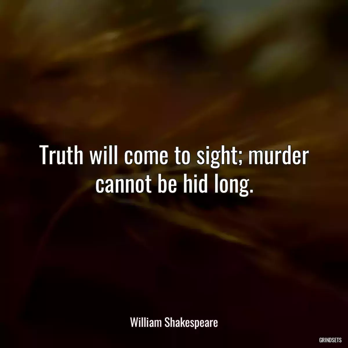 Truth will come to sight; murder cannot be hid long.