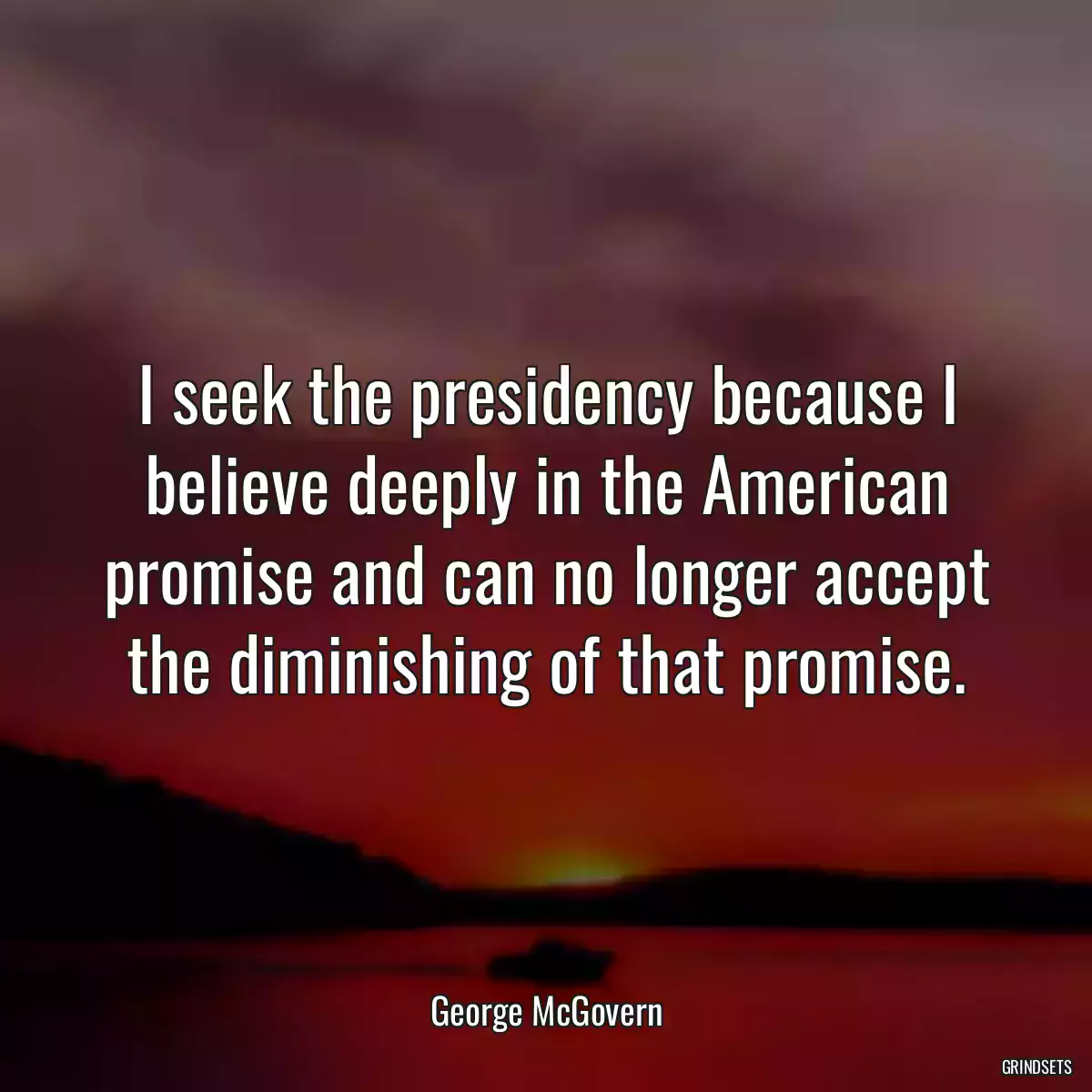 I seek the presidency because I believe deeply in the American promise and can no longer accept the diminishing of that promise.