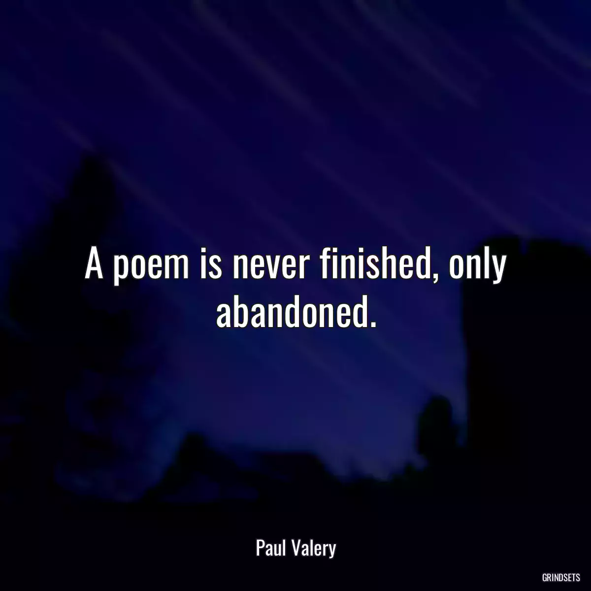 A poem is never finished, only abandoned.