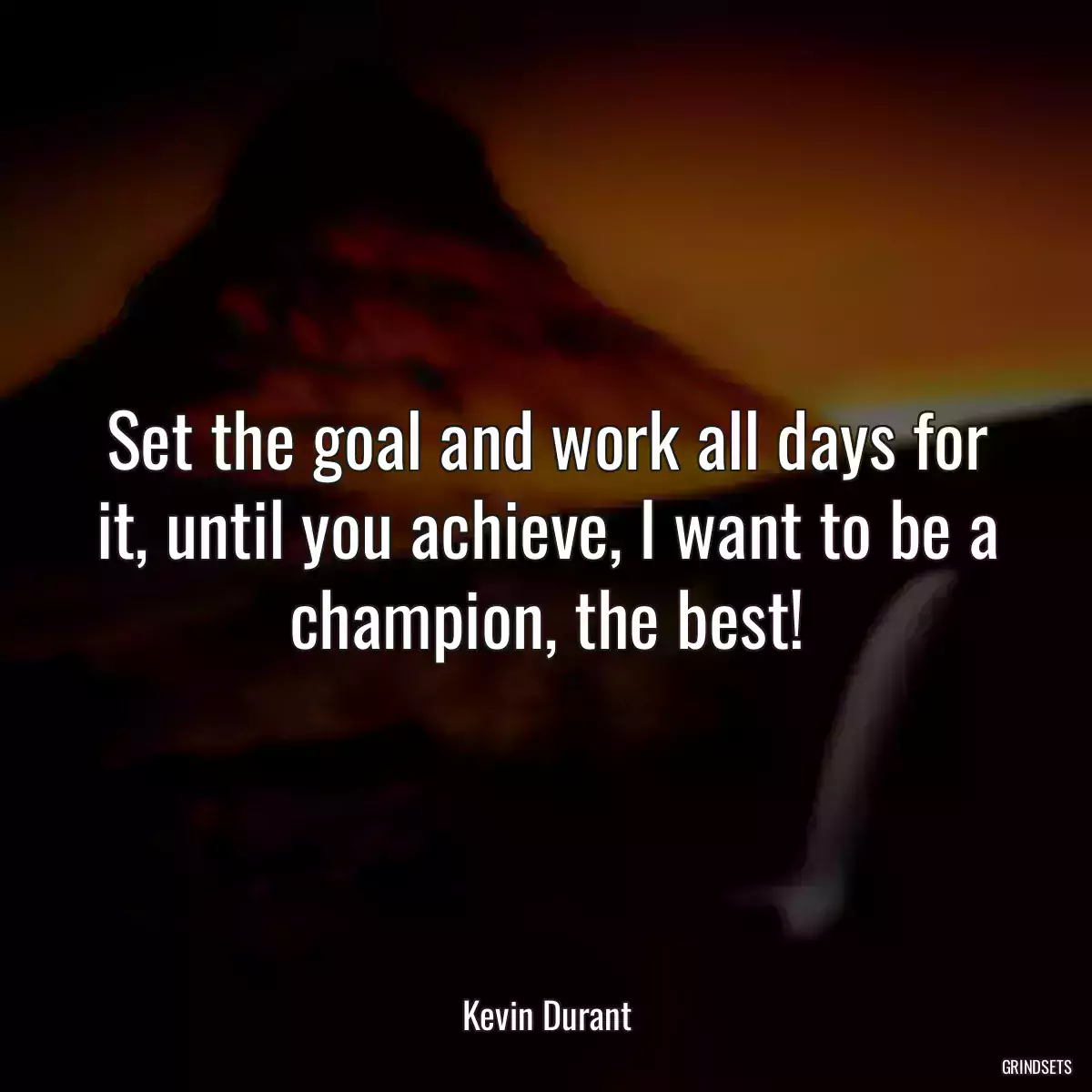 Set the goal and work all days for it, until you achieve, I want to be a champion, the best!