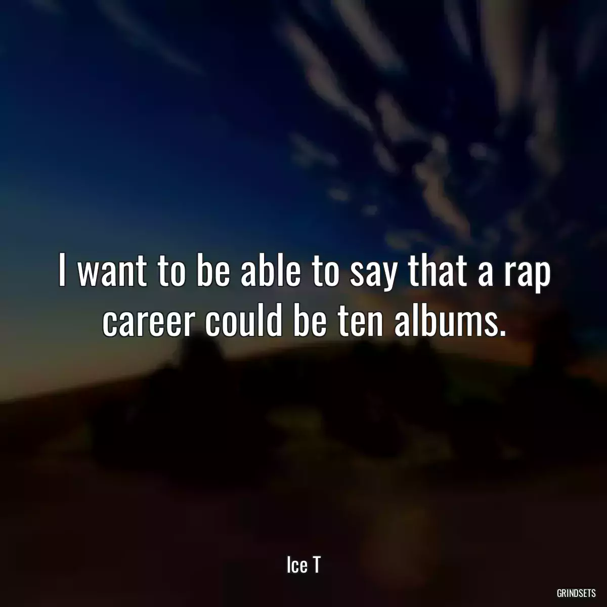 I want to be able to say that a rap career could be ten albums.