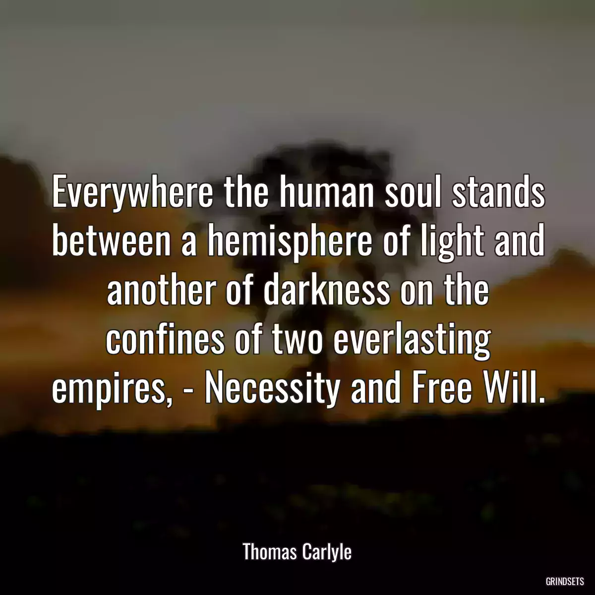 Everywhere the human soul stands between a hemisphere of light and another of darkness on the confines of two everlasting empires, - Necessity and Free Will.