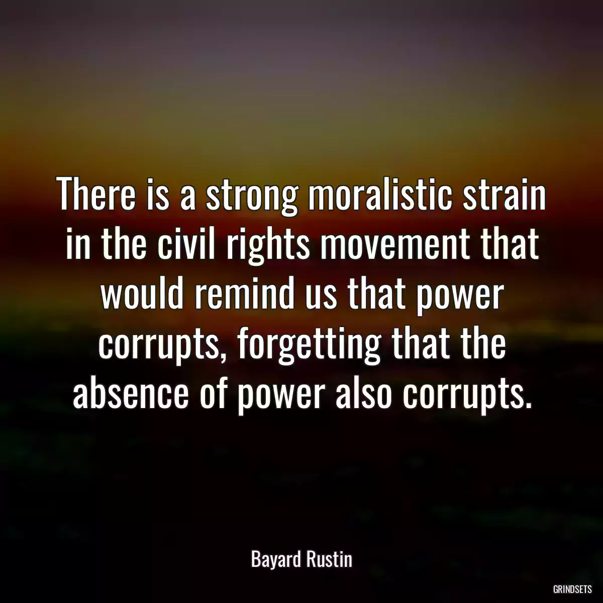 There is a strong moralistic strain in the civil rights movement that would remind us that power corrupts, forgetting that the absence of power also corrupts.