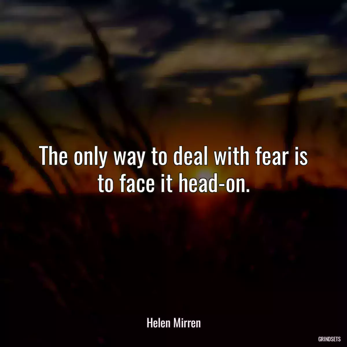 The only way to deal with fear is to face it head-on.