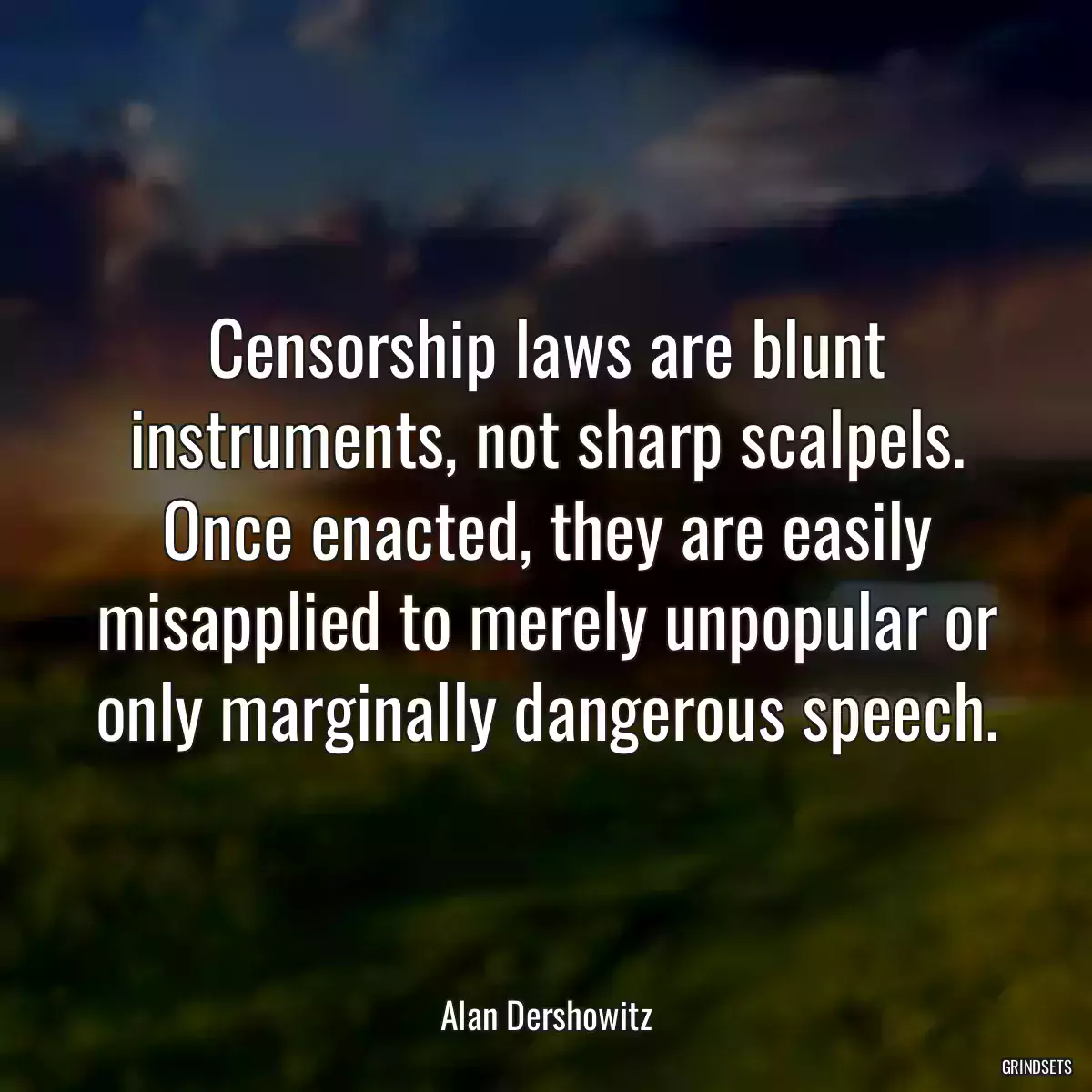 Censorship laws are blunt instruments, not sharp scalpels. Once enacted, they are easily misapplied to merely unpopular or only marginally dangerous speech.