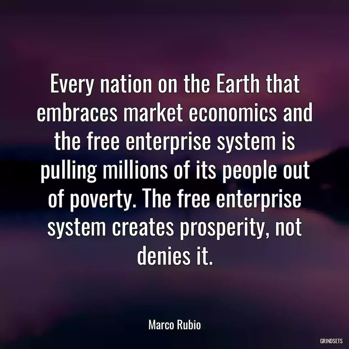 Every nation on the Earth that embraces market economics and the free enterprise system is pulling millions of its people out of poverty. The free enterprise system creates prosperity, not denies it.