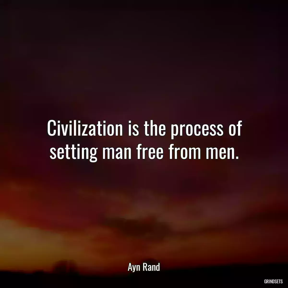 Civilization is the process of setting man free from men.