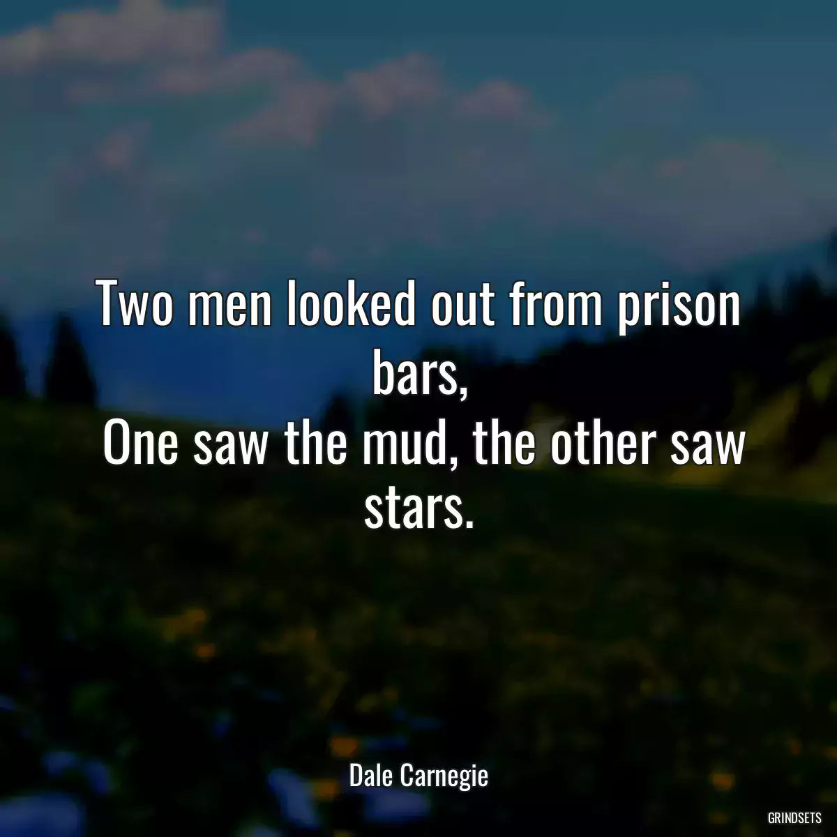 Two men looked out from prison bars,
 One saw the mud, the other saw stars.