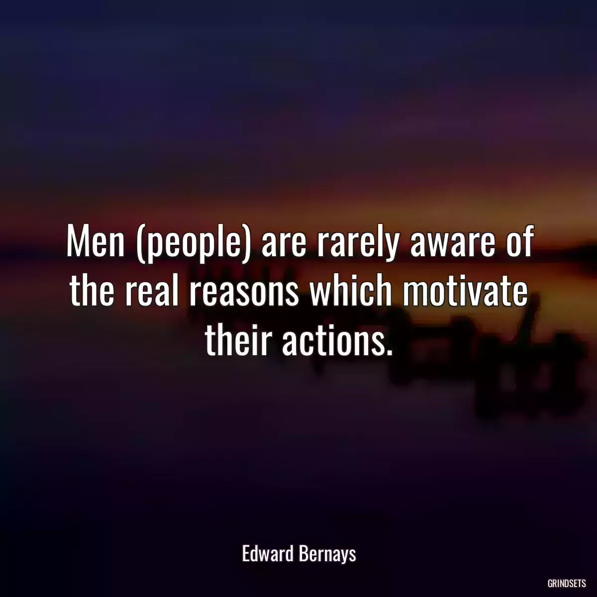 Men (people) are rarely aware of the real reasons which motivate their actions.