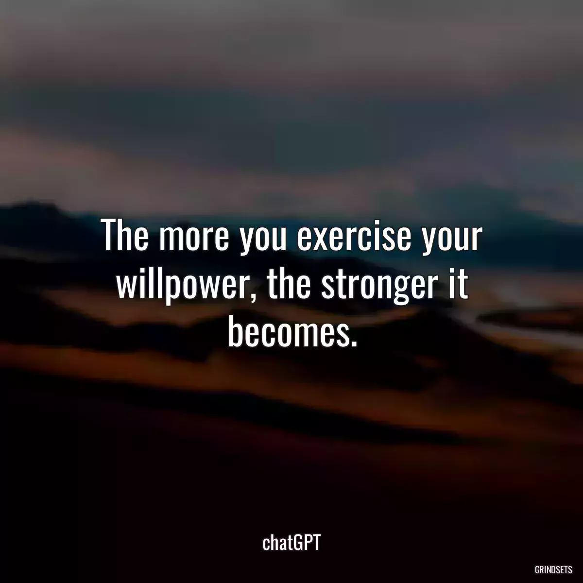 The more you exercise your willpower, the stronger it becomes.