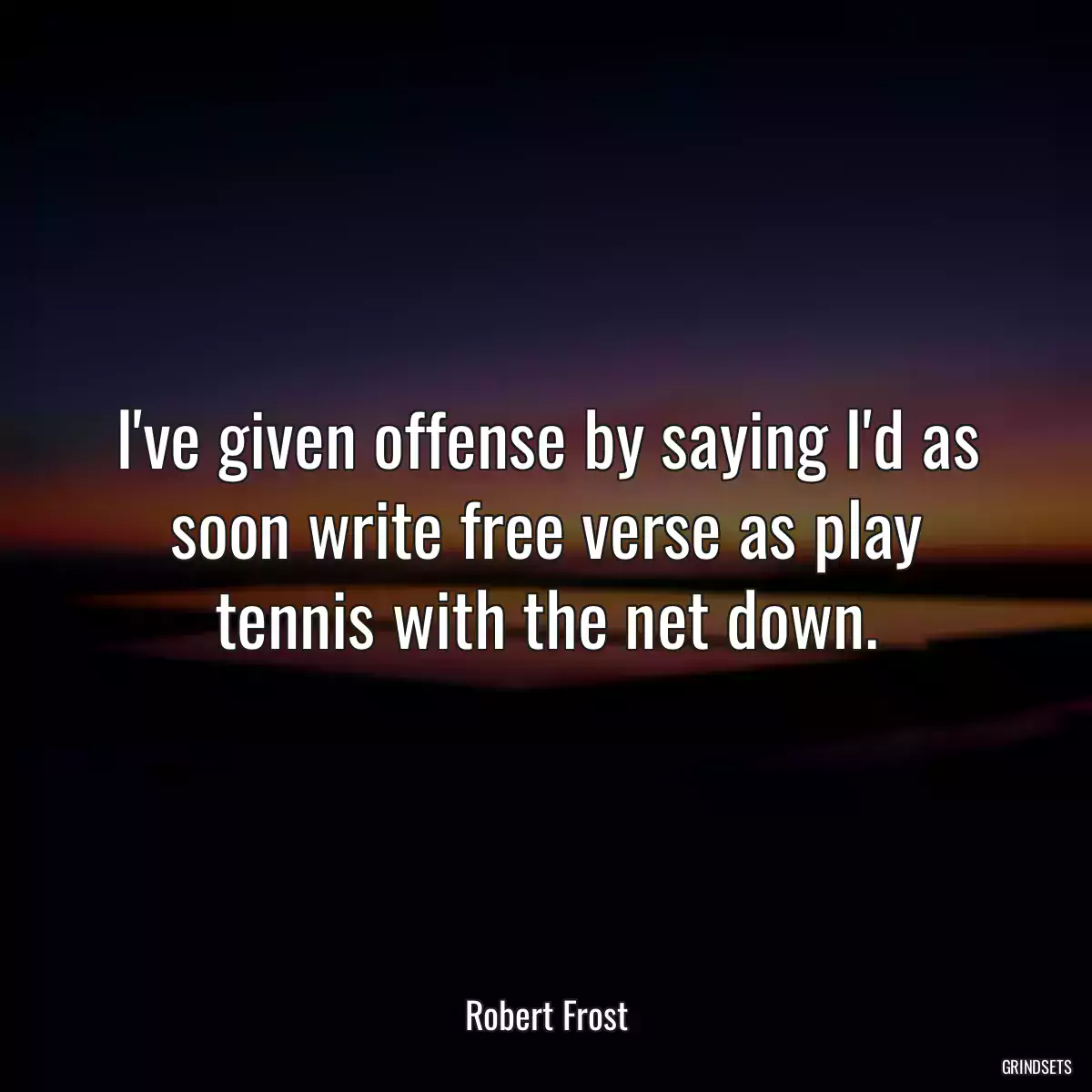 I\'ve given offense by saying I\'d as soon write free verse as play tennis with the net down.