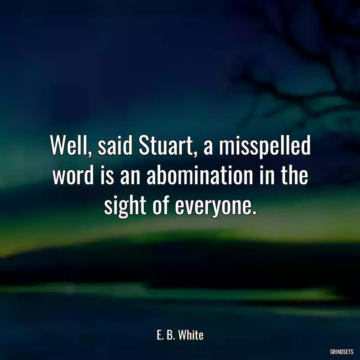 Well, said Stuart, a misspelled word is an abomination in the sight of everyone.