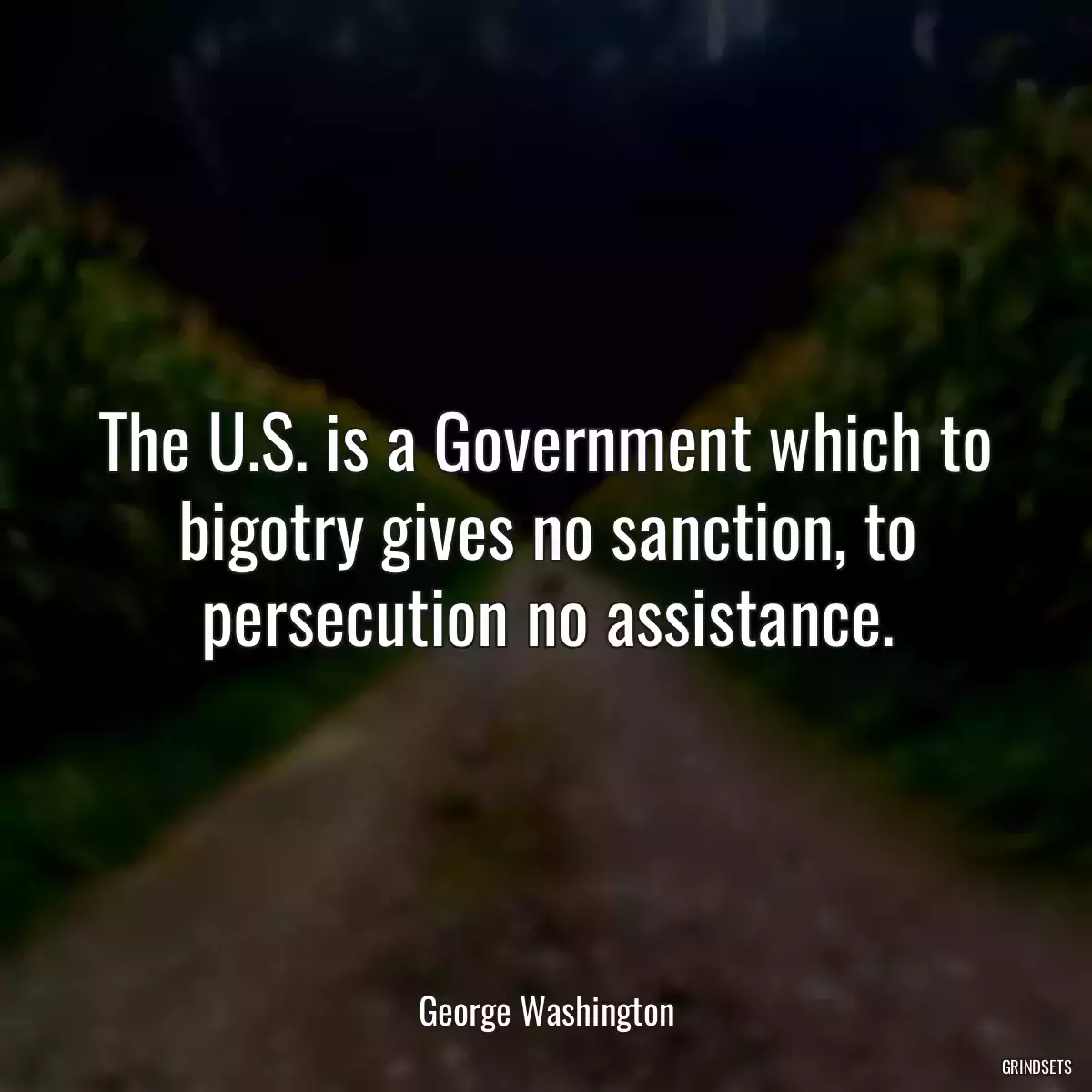 The U.S. is a Government which to bigotry gives no sanction, to persecution no assistance.