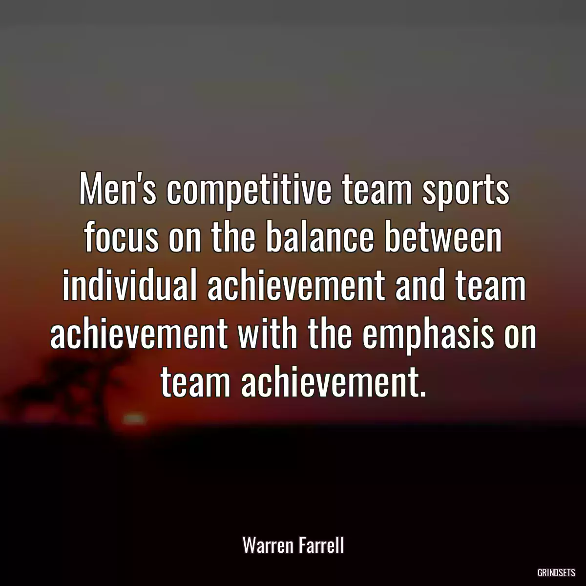 Men\'s competitive team sports focus on the balance between individual achievement and team achievement with the emphasis on team achievement.