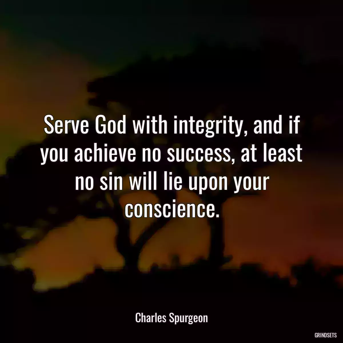 Serve God with integrity, and if you achieve no success, at least no sin will lie upon your conscience.