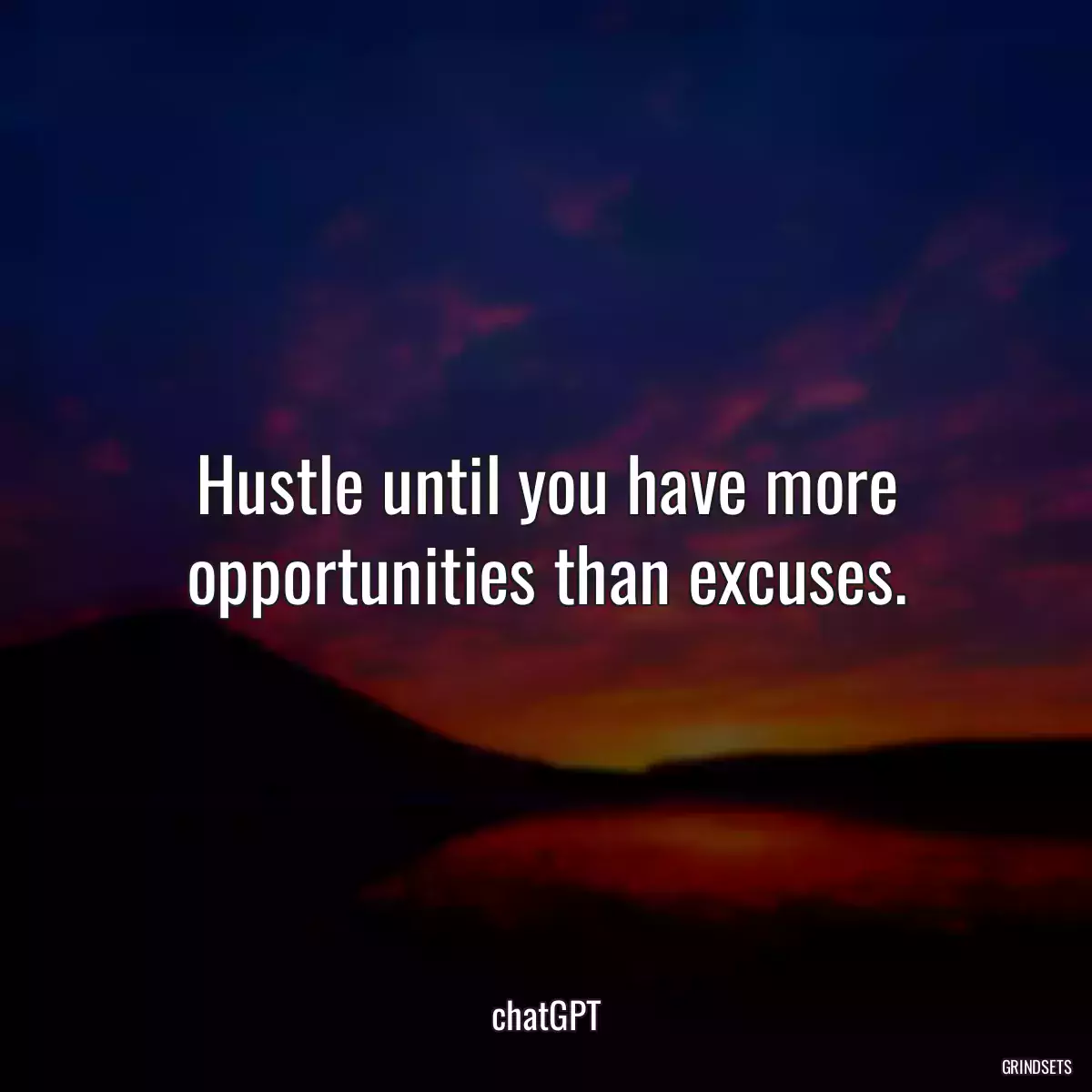 Hustle until you have more opportunities than excuses.