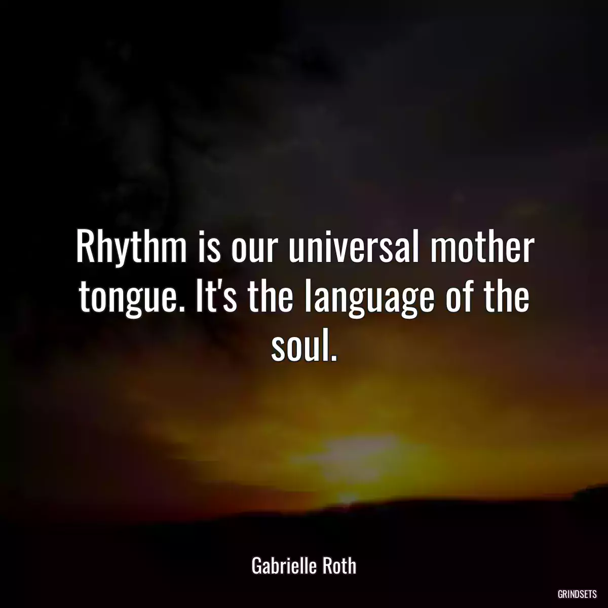 Rhythm is our universal mother tongue. It\'s the language of the soul.