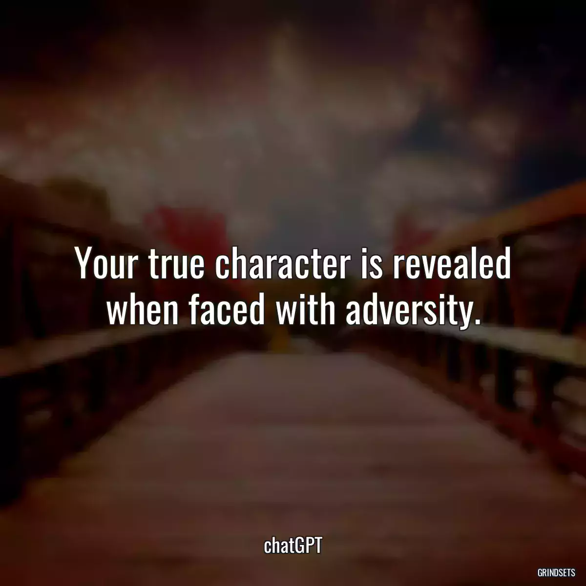 Your true character is revealed when faced with adversity.