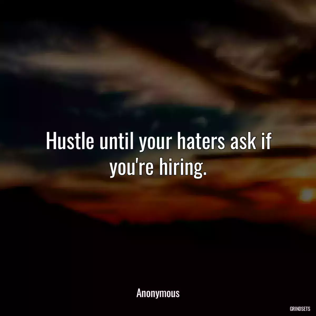 Hustle until your haters ask if you\'re hiring.