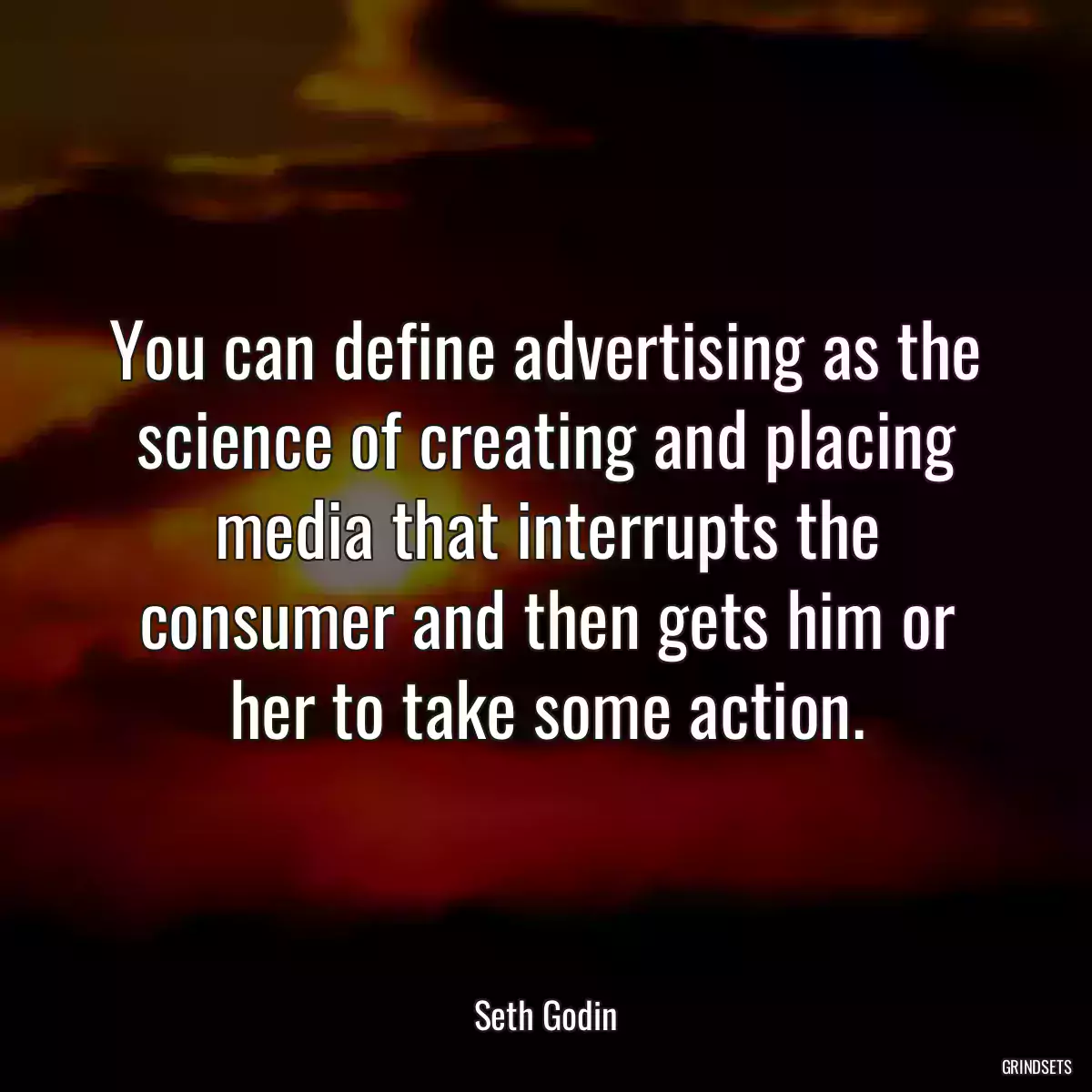 You can define advertising as the science of creating and placing media that interrupts the consumer and then gets him or her to take some action.