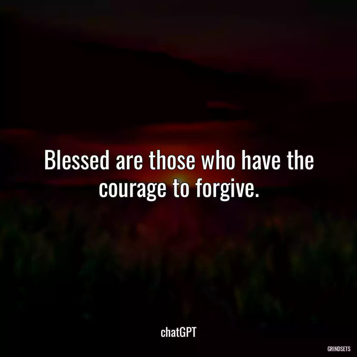 Blessed are those who have the courage to forgive.