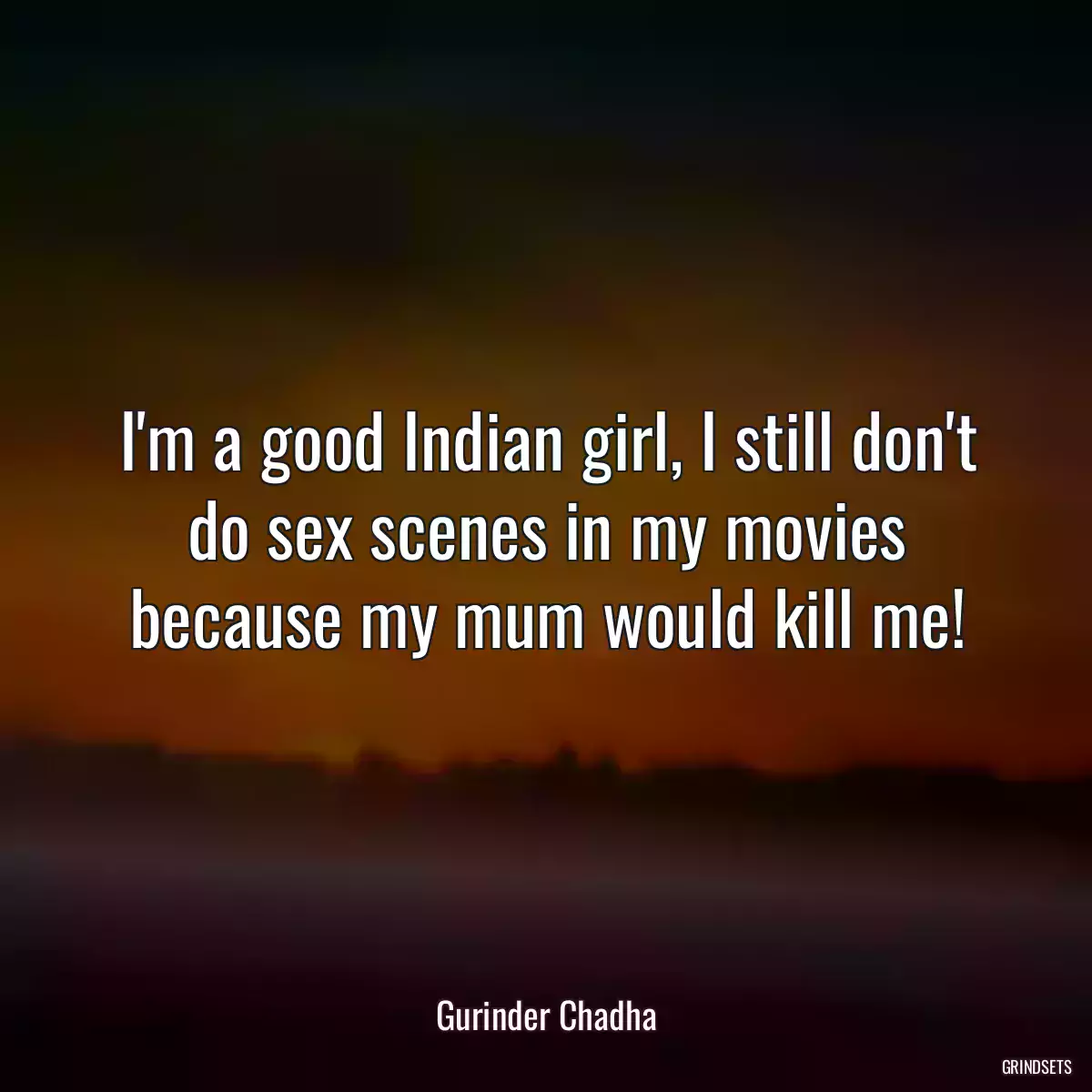 I\'m a good Indian girl, I still don\'t do sex scenes in my movies because my mum would kill me!