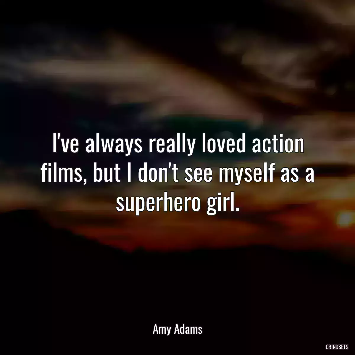 I\'ve always really loved action films, but I don\'t see myself as a superhero girl.