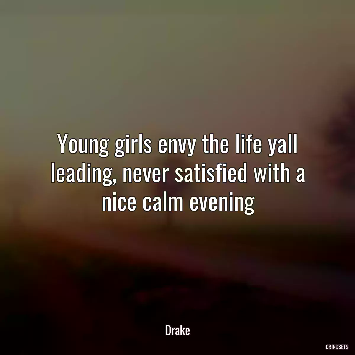 Young girls envy the life yall leading, never satisfied with a nice calm evening