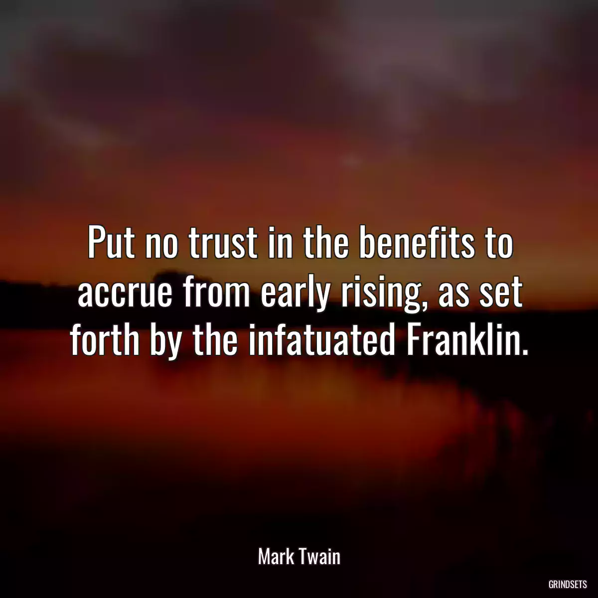 Put no trust in the benefits to accrue from early rising, as set forth by the infatuated Franklin.