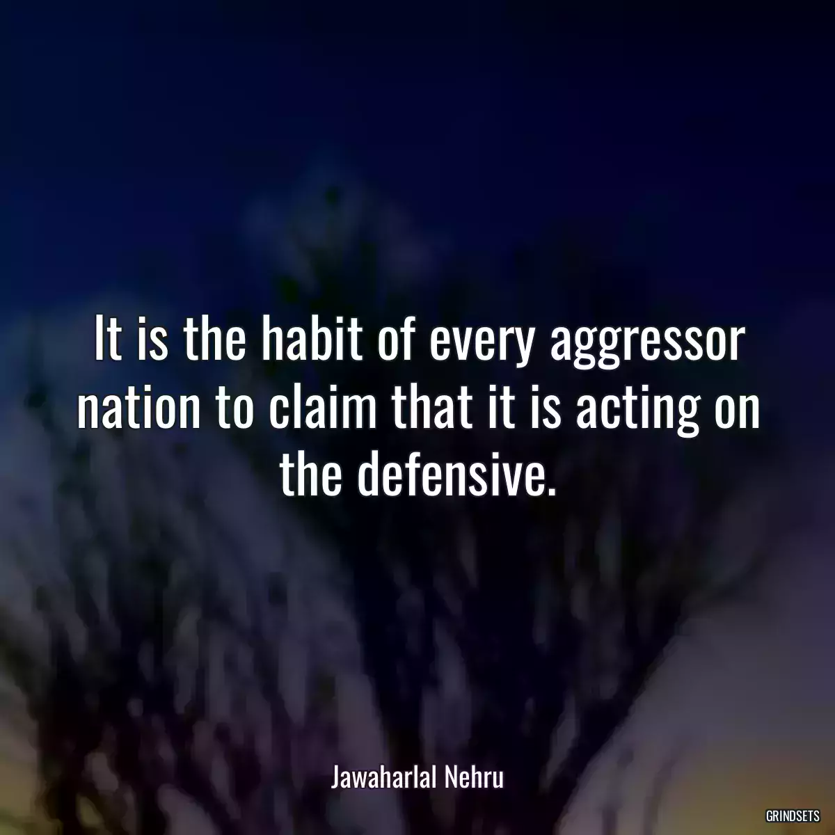 It is the habit of every aggressor nation to claim that it is acting on the defensive.