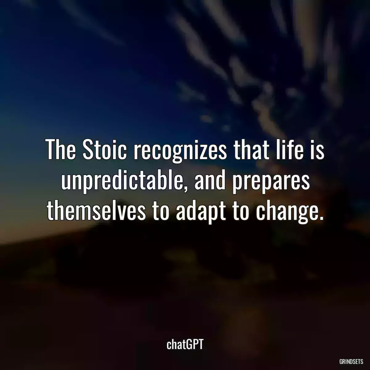 The Stoic recognizes that life is unpredictable, and prepares themselves to adapt to change.