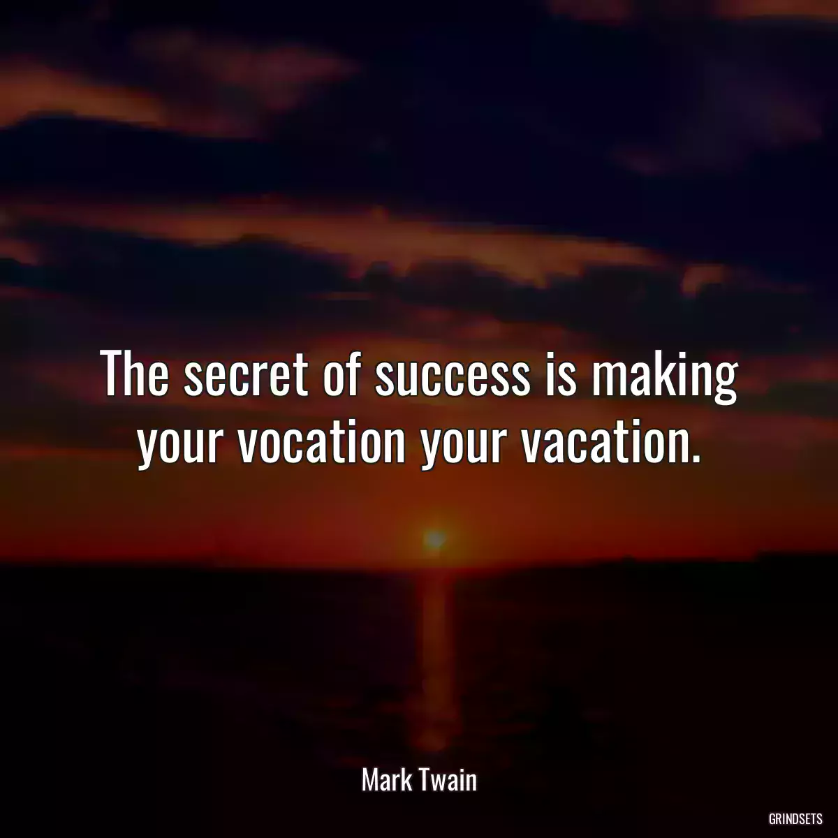 The secret of success is making your vocation your vacation.
