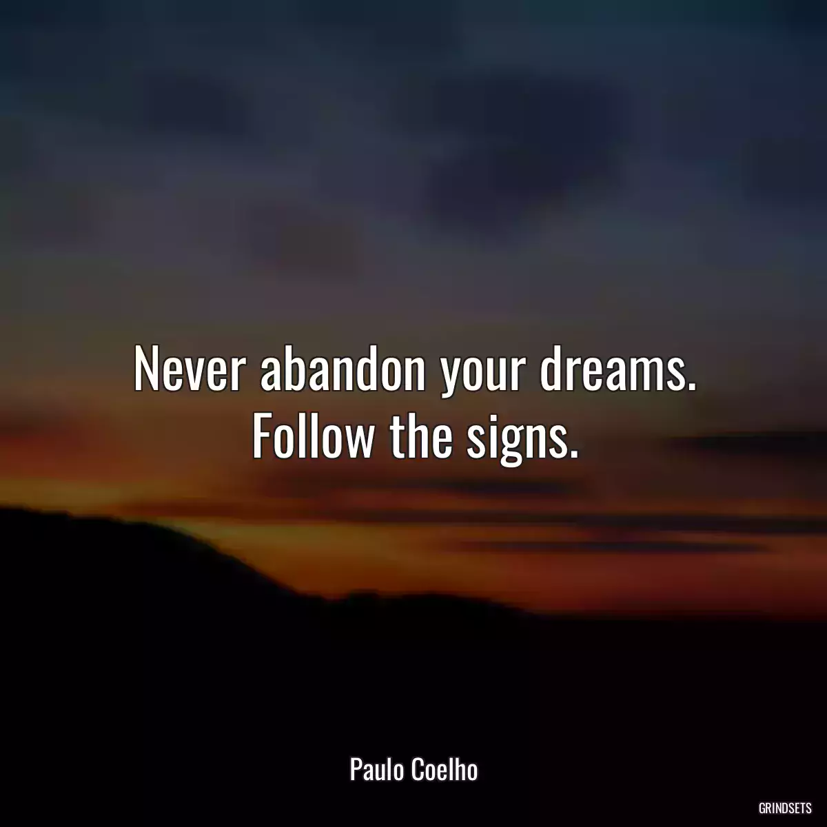 Never abandon your dreams. Follow the signs.